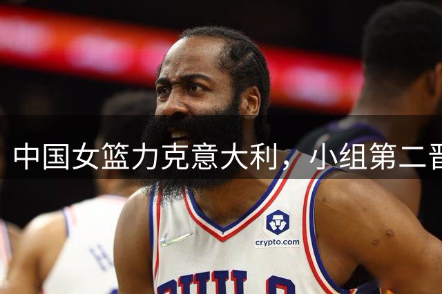 中国女篮力克意大利，小组第二晋级下一轮