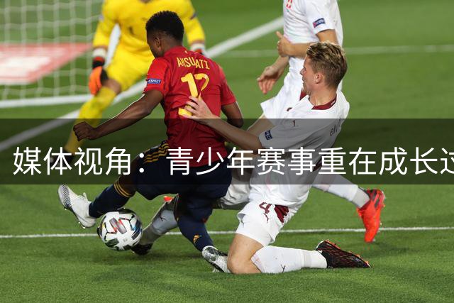 媒体视角：青少年赛事重在成长过程