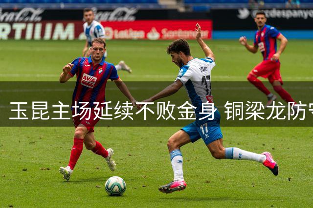 玉昆主场延续不败金身 铜梁龙防守失误致败