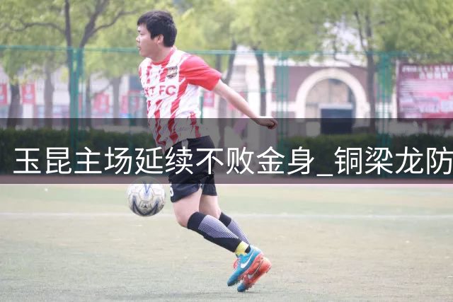 玉昆主场延续不败金身 铜梁龙防守失误致败