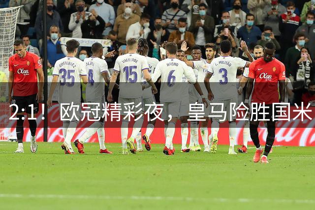 2:1！欧冠精彩夜，皇马险胜国米，穆帅开门红，曼城击垮葡超冠军
